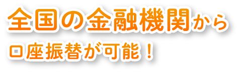 全国の金融機関から口座振替が可能！