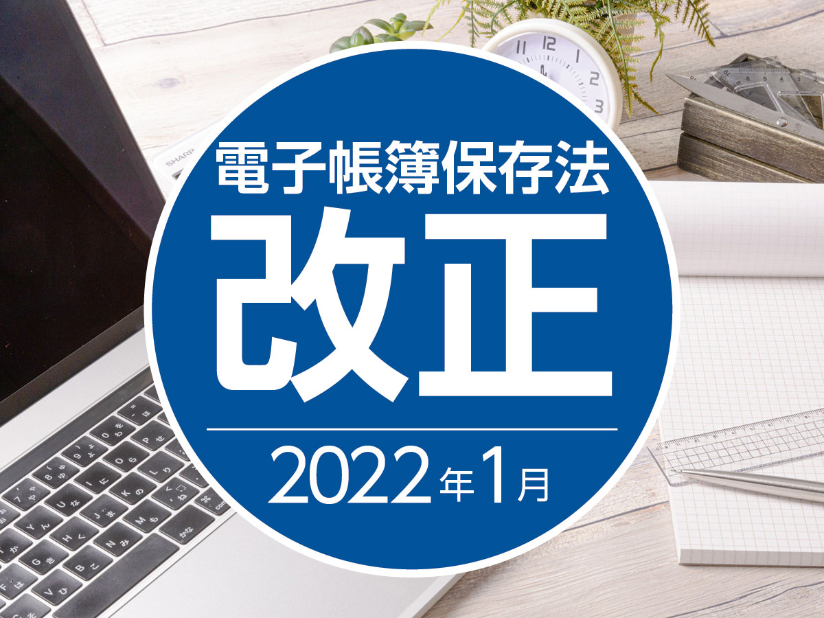 電子取引のデータ保存が義務化されます〜2022年1月電子帳簿保存法改正〜